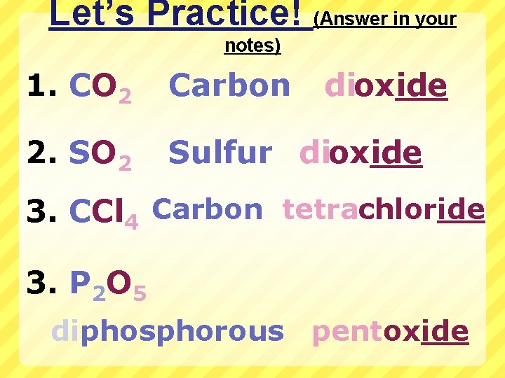 Let’s Practice! (Answer in your notes) 1. CO 2 Carbon dioxide 2. SO 2
