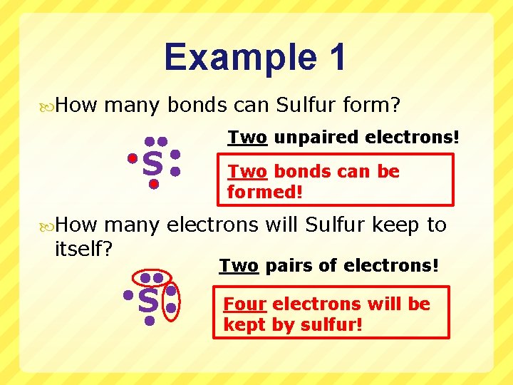 Example 1 How many bonds can Sulfur form? S Two unpaired electrons! Two bonds