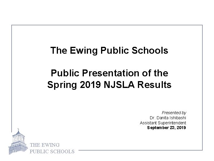 The Ewing Public Schools Public Presentation of the Spring 2019 NJSLA Results Presented by