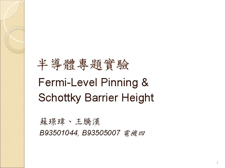 半導體專題實驗 Fermi-Level Pinning & Schottky Barrier Height 蘇璟瑋、王騰漢 B 93501044, B 93505007 電機四 1