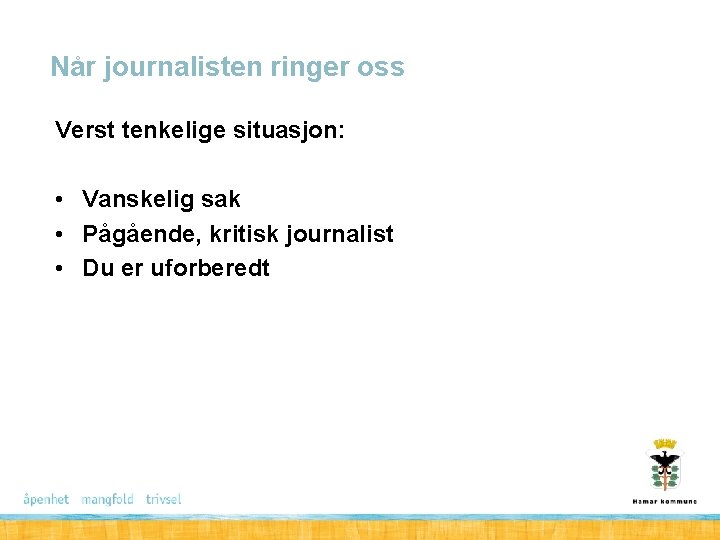 Når journalisten ringer oss Verst tenkelige situasjon: • Vanskelig sak • Pågående, kritisk journalist