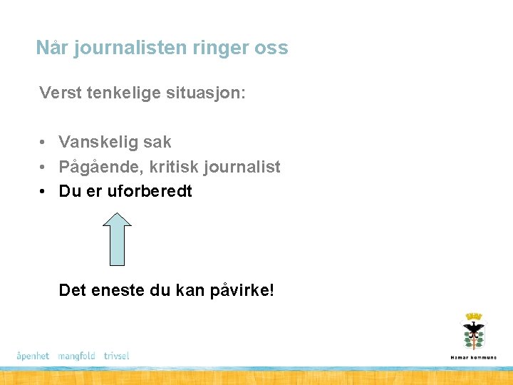 Når journalisten ringer oss Verst tenkelige situasjon: • Vanskelig sak • Pågående, kritisk journalist