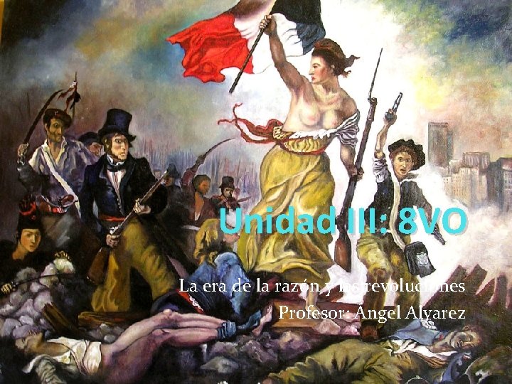 Unidad III: 8 VO La era de la razón y las revoluciones Profesor: Ángel Unidad III: 8 VO La era de la razón y las revoluciones Profesor: Ángel