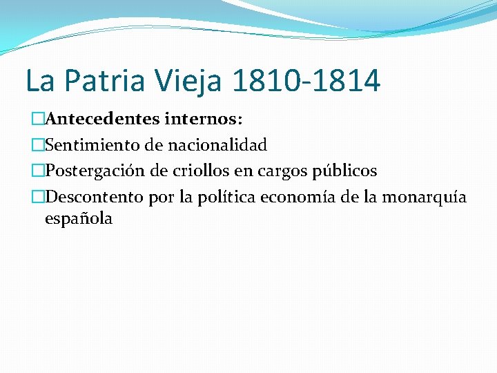 La Patria Vieja 1810 -1814 �Antecedentes internos: �Sentimiento de nacionalidad �Postergación de criollos en La Patria Vieja 1810 -1814 �Antecedentes internos: �Sentimiento de nacionalidad �Postergación de criollos en
