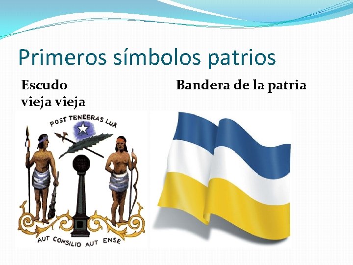 Primeros símbolos patrios Escudo vieja Bandera de la patria Primeros símbolos patrios Escudo vieja Bandera de la patria