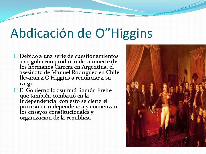 Abdicación de O”Higgins � Debido a una serie de cuestionamientos a su gobierno producto Abdicación de O”Higgins � Debido a una serie de cuestionamientos a su gobierno producto