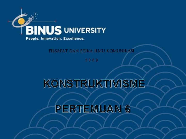 FILSAFAT DAN ETIKA ILMU KOMUNIKASI 2009 KONSTRUKTIVISME PERTEMUAN 6 