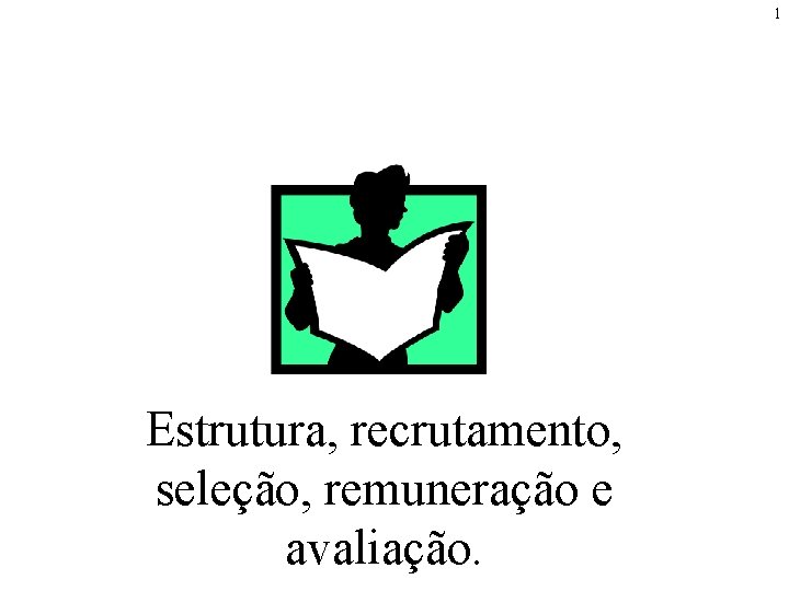 1 Estrutura, recrutamento, seleção, remuneração e avaliação. 