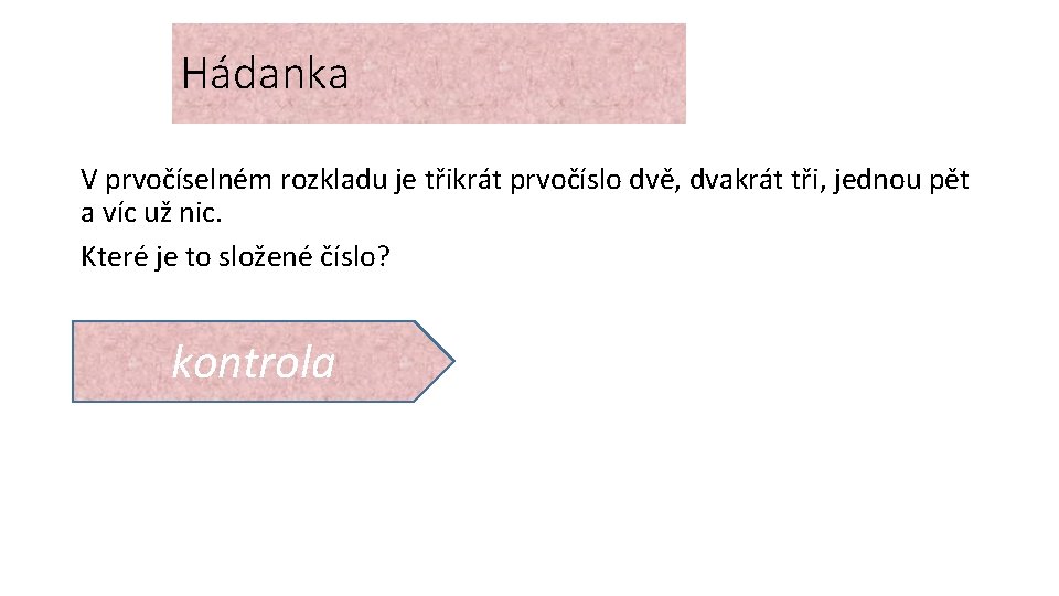 Hádanka V prvočíselném rozkladu je třikrát prvočíslo dvě, dvakrát tři, jednou pět a víc Hádanka V prvočíselném rozkladu je třikrát prvočíslo dvě, dvakrát tři, jednou pět a víc