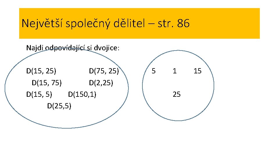 Největší společný dělitel – str. 86 Najdi odpovídající si dvojice: D(15, 25) D(75, 25) Největší společný dělitel – str. 86 Najdi odpovídající si dvojice: D(15, 25) D(75, 25)