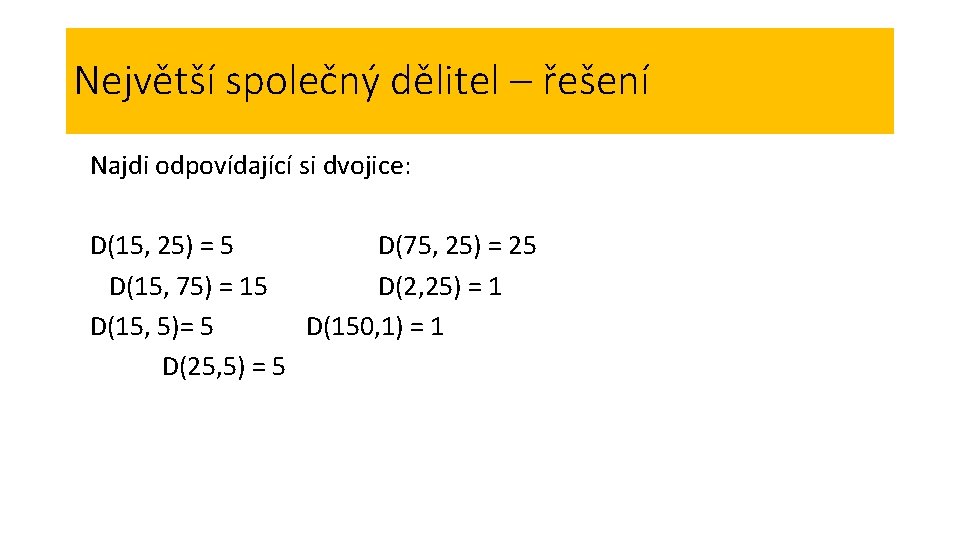 Největší společný dělitel – řešení Najdi odpovídající si dvojice: D(15, 25) = 5 D(75, Největší společný dělitel – řešení Najdi odpovídající si dvojice: D(15, 25) = 5 D(75,