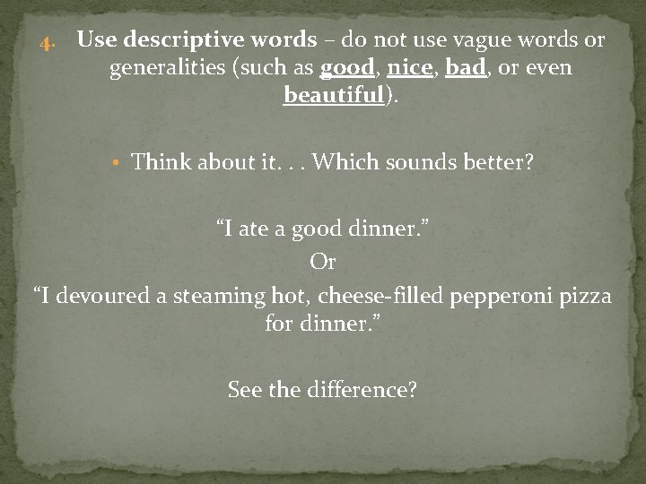 4. Use descriptive words – do not use vague words or generalities (such as