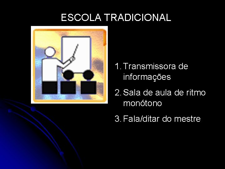 ESCOLA TRADICIONAL 1. Transmissora de informações 2. Sala de aula de ritmo monótono 3. ESCOLA TRADICIONAL 1. Transmissora de informações 2. Sala de aula de ritmo monótono 3.