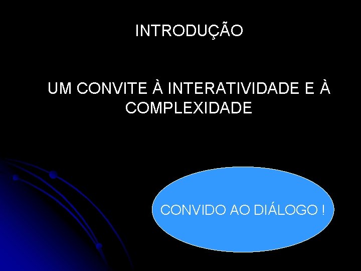 INTRODUÇÃO UM CONVITE À INTERATIVIDADE E À COMPLEXIDADE CONVIDO AO DIÁLOGO ! INTRODUÇÃO UM CONVITE À INTERATIVIDADE E À COMPLEXIDADE CONVIDO AO DIÁLOGO !