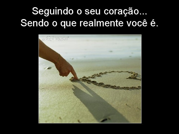 Seguindo o seu coração. . . Sendo o que realmente você é. 