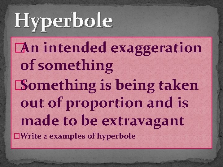 Hyperbole �An intended exaggeration of something �Something is being taken out of proportion and