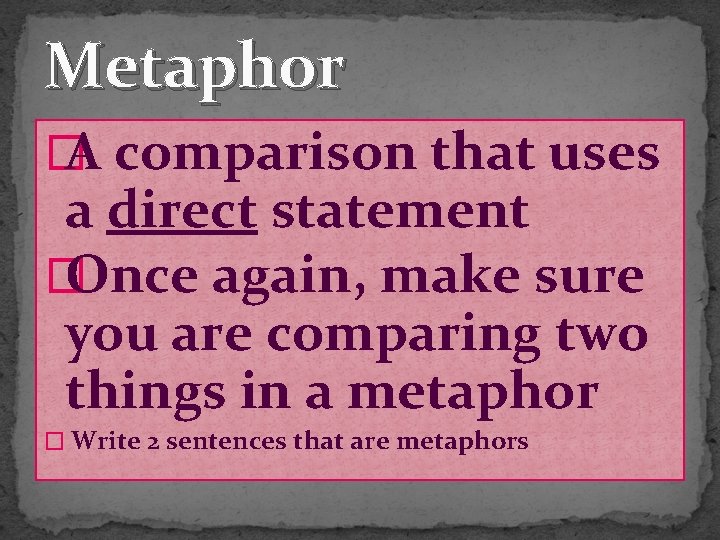Metaphor � A comparison that uses a direct statement � Once again, make sure