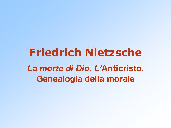 Friedrich Nietzsche La morte di Dio. L’Anticristo. Genealogia della morale 