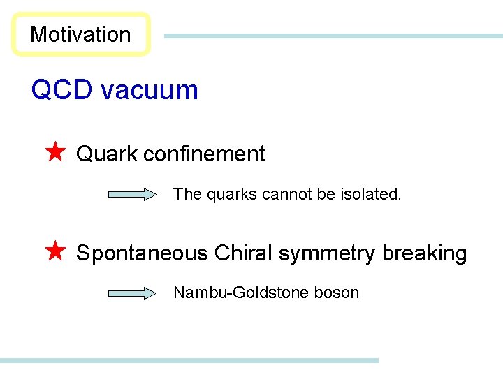 Motivation QCD vacuum Quark confinement The quarks cannot be isolated. Spontaneous Chiral symmetry breaking