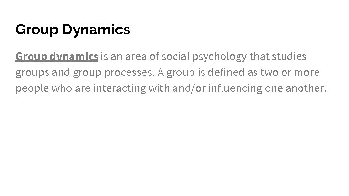 Group Dynamics Group dynamics is an area of social psychology that studies groups and