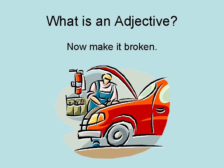 What is an Adjective? Now make it broken. 