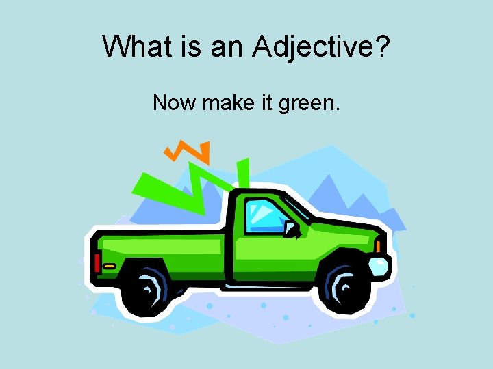What is an Adjective? Now make it green. 