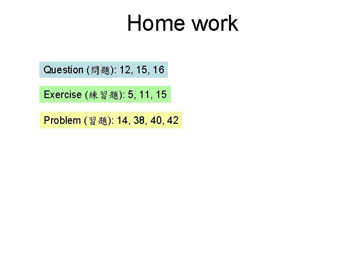 Home work Question (問題): 12, 15, 16 Exercise (練習題): 5, 11, 15 Problem (習題):