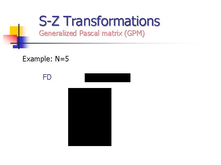 S-Z Transformations Generalized Pascal matrix (GPM) Example: N=5 FD 