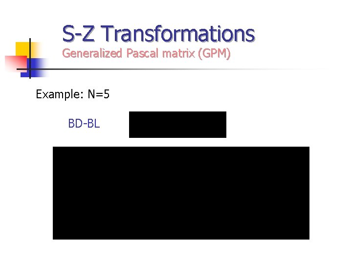 S-Z Transformations Generalized Pascal matrix (GPM) Example: N=5 BD-BL 