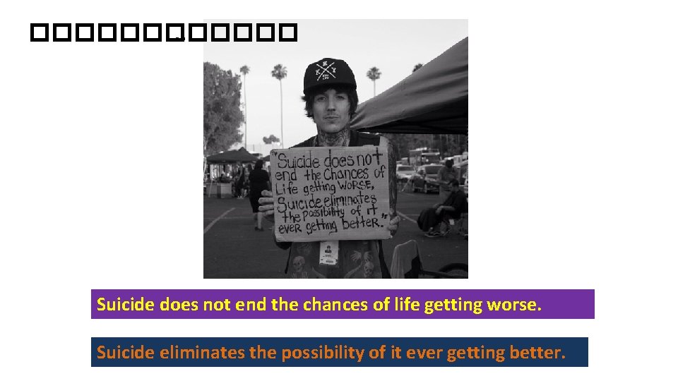 ������. . . Suicide does not end the chances of life getting worse. Suicide