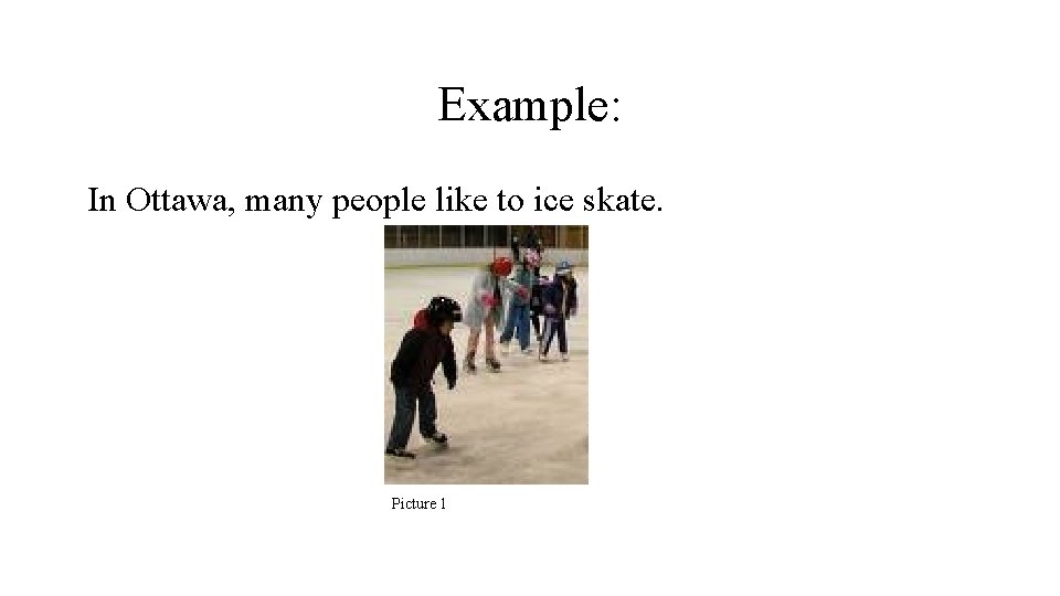 Example: In Ottawa, many people like to ice skate. Picture 1 Example: In Ottawa, many people like to ice skate. Picture 1