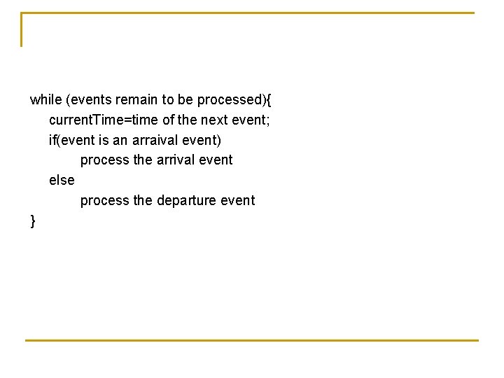 while (events remain to be processed){ current. Time=time of the next event; if(event is