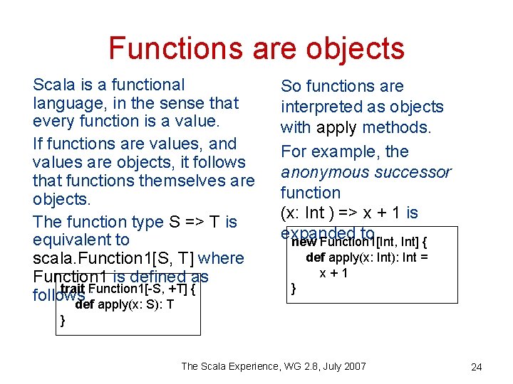 Functions are objects Scala is a functional language, in the sense that every function
