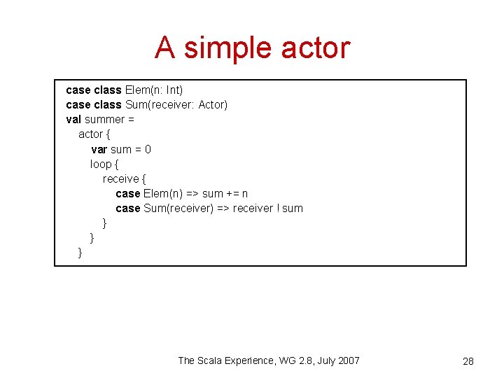 A simple actor case class Elem(n: Int) case class Sum(receiver: Actor) val summer =
