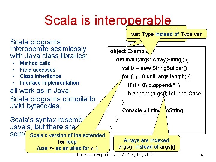 Scala is interoperable Scala programs interoperate seamlessly with Java class libraries: • • Method