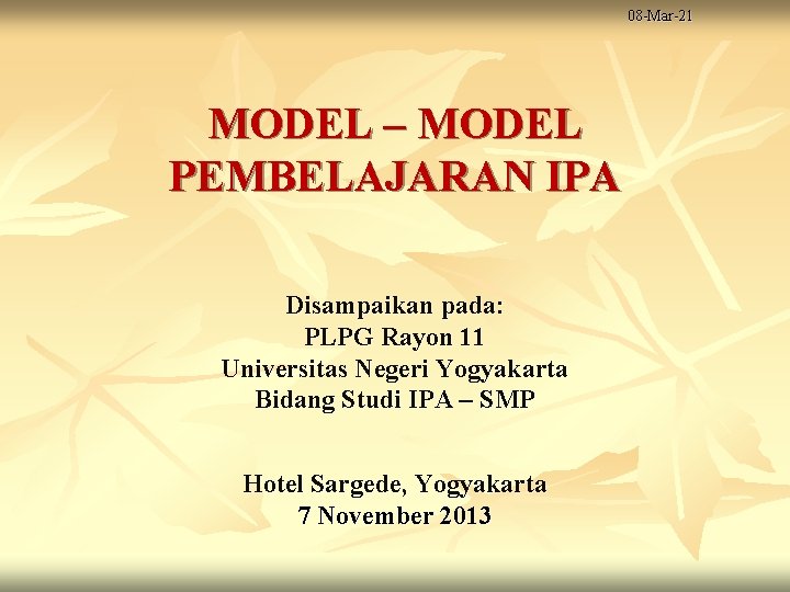 08 -Mar-21 MODEL – MODEL PEMBELAJARAN IPA Disampaikan pada: PLPG Rayon 11 Universitas Negeri