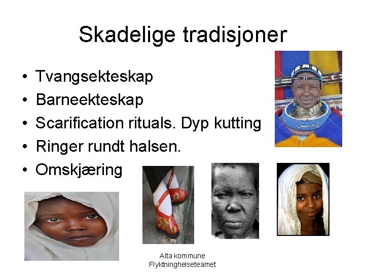 Skadelige tradisjoner • • • Tvangsekteskap Barneekteskap Scarification rituals. Dyp kutting Ringer rundt halsen.