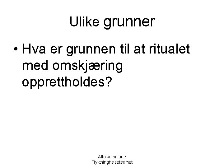 Ulike grunner • Hva er grunnen til at ritualet med omskjæring opprettholdes? Alta kommune