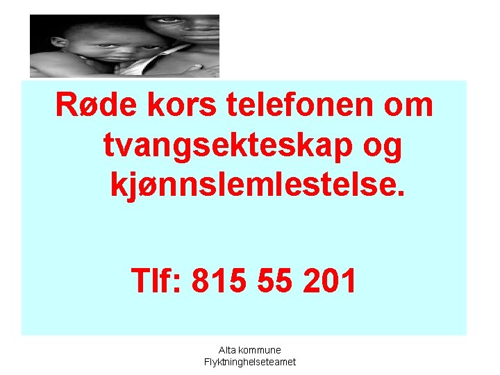 Røde kors telefonen om tvangsekteskap og kjønnslemlestelse. Tlf: 815 55 201 Alta kommune Flyktninghelseteamet