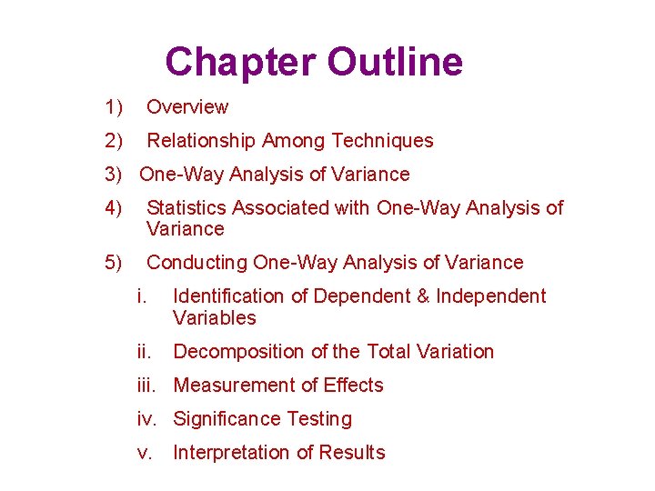 Chapter Outline 1) Overview 2) Relationship Among Techniques 3) One-Way Analysis of Variance 4)