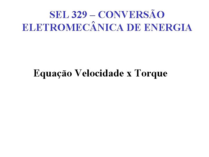 SEL 329 – CONVERSÃO ELETROMEC NICA DE ENERGIA Equação Velocidade x Torque 