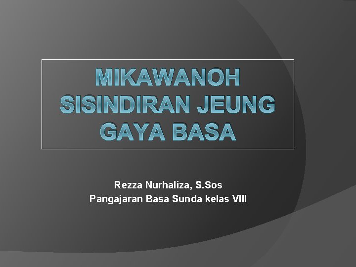 MIKAWANOH SISINDIRAN JEUNG GAYA BASA Rezza Nurhaliza, S. Sos Pangajaran Basa Sunda kelas VIII