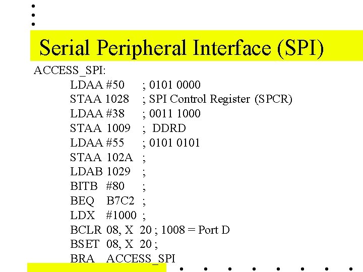 Serial Peripheral Interface (SPI) ACCESS_SPI: LDAA #50 ; 0101 0000 STAA 1028 ; SPI