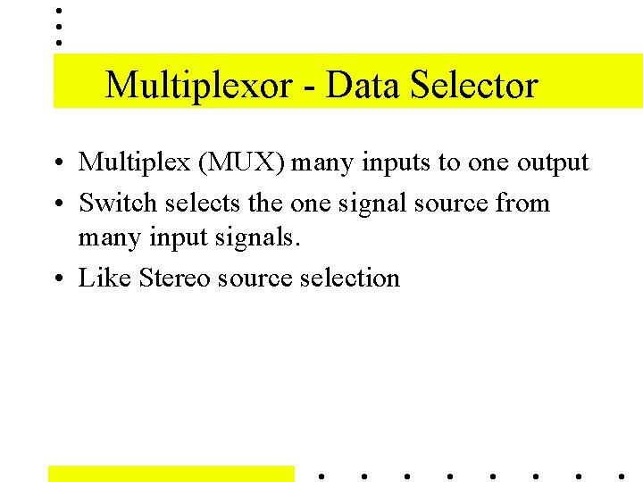 Multiplexor - Data Selector • Multiplex (MUX) many inputs to one output • Switch Multiplexor - Data Selector • Multiplex (MUX) many inputs to one output • Switch