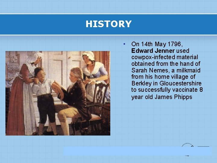 HISTORY • On 14 th May 1796, Edward Jenner used cowpox-infected material obtained from