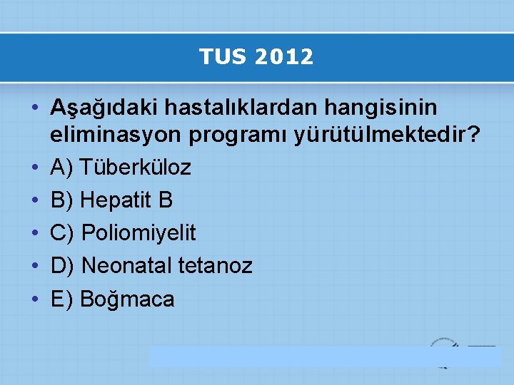 TUS 2012 • Aşağıdaki hastalıklardan hangisinin eliminasyon programı yürütülmektedir? • A) Tüberküloz • B)