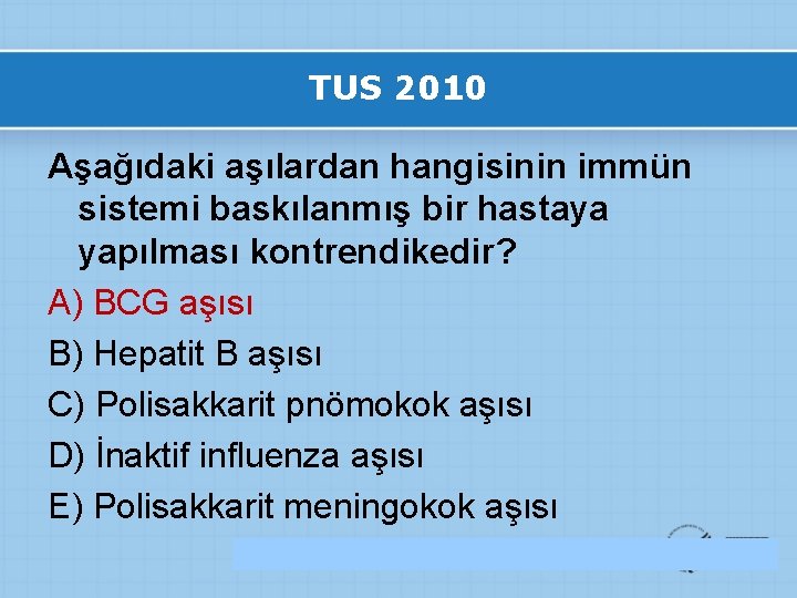 TUS 2010 Aşağıdaki aşılardan hangisinin immün sistemi baskılanmış bir hastaya yapılması kontrendikedir? A) BCG