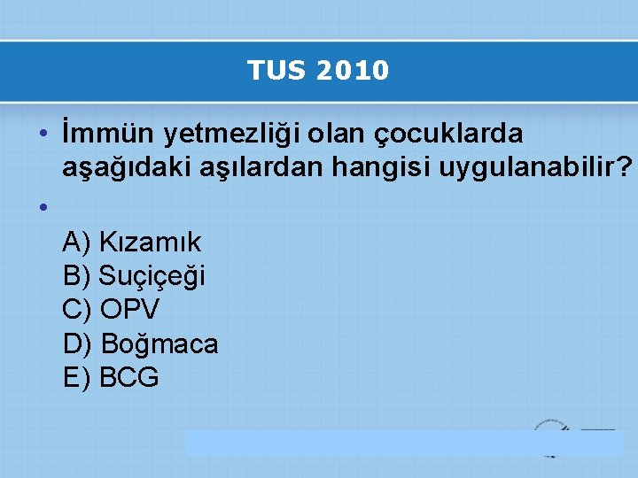 TUS 2010 • İmmün yetmezliği olan çocuklarda aşağıdaki aşılardan hangisi uygulanabilir? • A) Kızamık