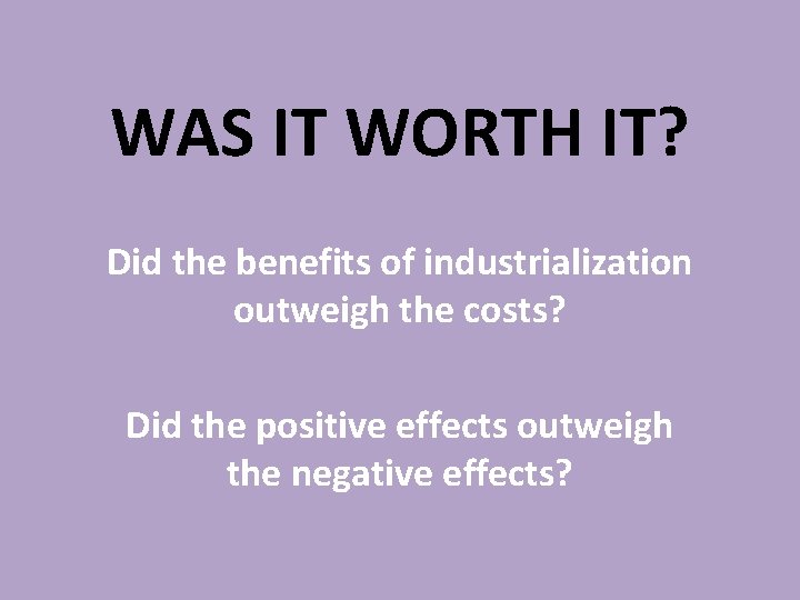 WAS IT WORTH IT? Did the benefits of industrialization outweigh the costs? Did the