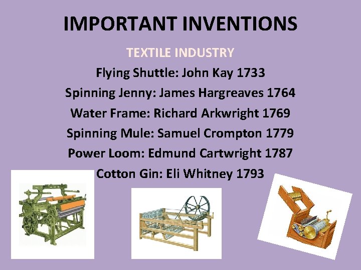 IMPORTANT INVENTIONS TEXTILE INDUSTRY Flying Shuttle: John Kay 1733 Spinning Jenny: James Hargreaves 1764